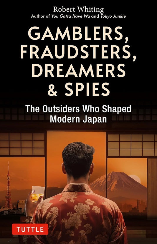 Gamblers, Fraudsters, Dreamers & Spies: The Outsiders Who Shaped Modern Japan - Robert Whiting - 9784805317983 - Tuttle Publishing