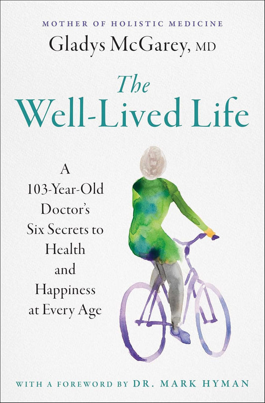 The Well-Lived Life: A 103-Year-Old Doctor's Six Secrets to Health and Happiness at Every Age - Gladys McGarey - 9781668014493 - Atria Books