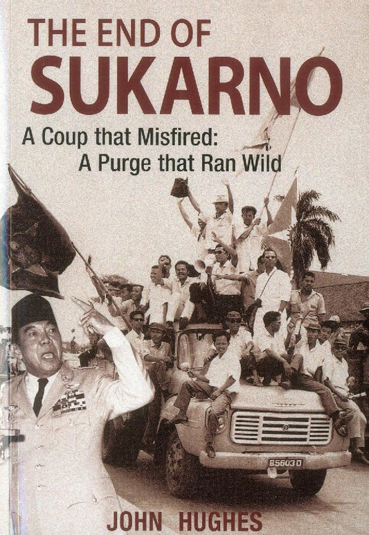 End of Sukarno: A Coup That Misfired: A Purge That Ran Wild - John Huges- -9789814385756 - Editions Didier Millet Pte Ltd